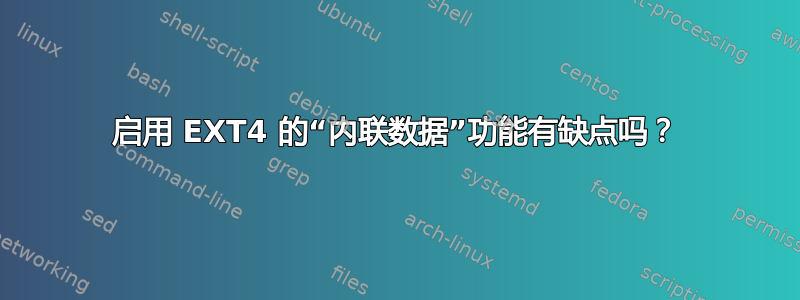 启用 EXT4 的“内联数据”功能有缺点吗？