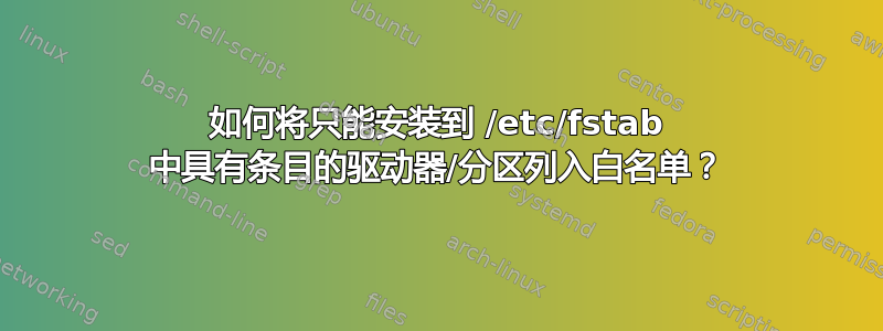 如何将只能安装到 /etc/fstab 中具有条目的驱动器/分区列入白名单？