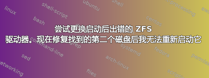 尝试更换启动后出错的 ZFS 驱动器。现在修复找到的第二个磁盘后我无法重新启动它