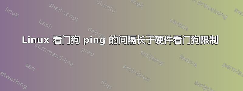 Linux 看门狗 ping 的间隔长于硬件看门狗限制