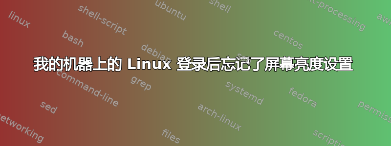 我的机器上的 Linux 登录后忘记了屏幕亮度设置