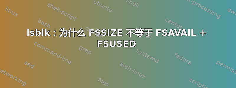 lsblk：为什么 FSSIZE 不等于 FSAVAIL + FSUSED