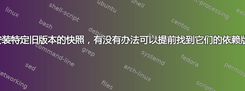 如何安装特定旧版本的快照，有没有办法可以提前找到它们的依赖版本？