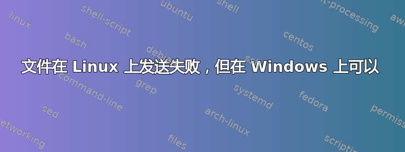 文件在 Linux 上发送失败，但在 Windows 上可以