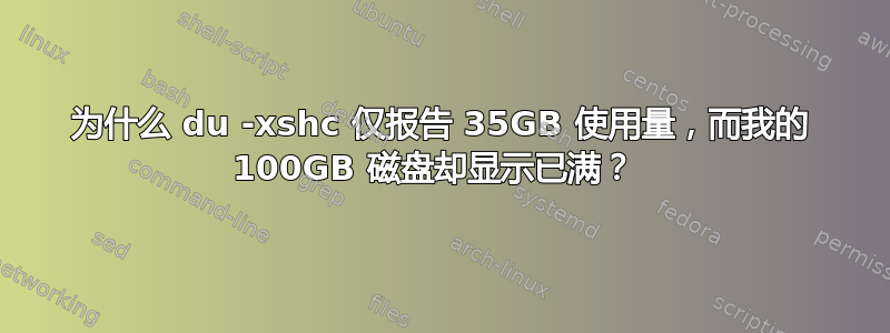 为什么 du -xshc 仅报告 35GB 使用量，而我的 100GB 磁盘却显示已满？ 