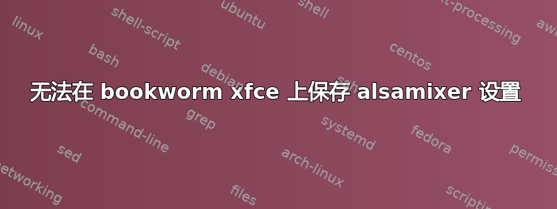 无法在 bookworm xfce 上保存 alsamixer 设置