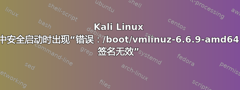 Kali Linux 中安全启动时出现“错误：/boot/vmlinuz-6.6.9-amd64 签名无效”