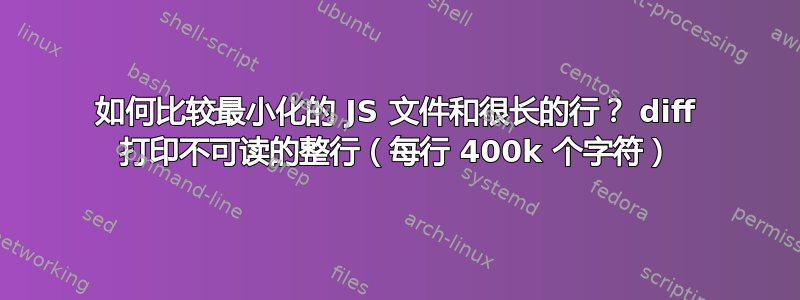 如何比较最小化的 JS 文件和很长的行？ diff 打印不可读的整行（每行 400k 个字符）