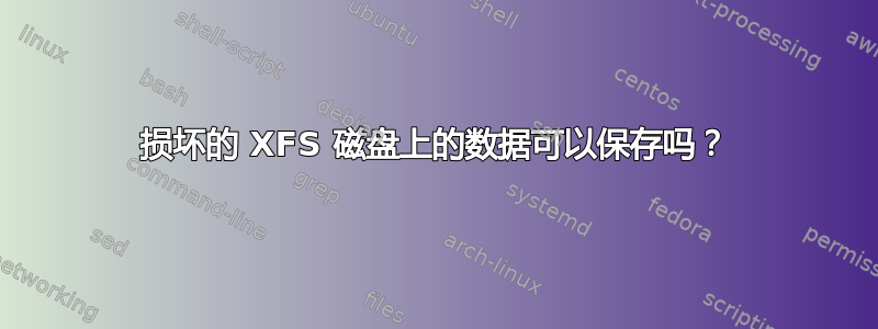 损坏的 XFS 磁盘上的数据可以保存吗？