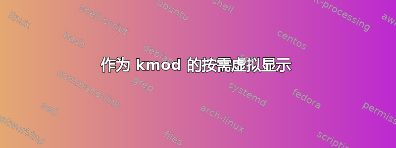 作为 kmod 的按需虚拟显示