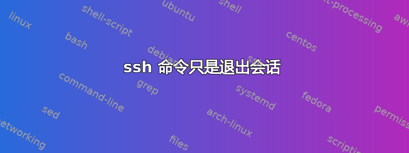 ssh 命令只是退出会话