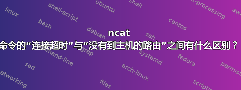 ncat 命令的“连接超时”与“没有到主机的路由”之间有什么区别？