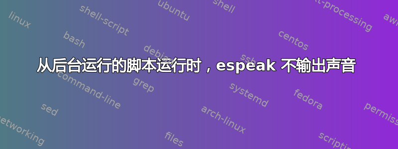 从后台运行的脚本运行时，espeak 不输出声音