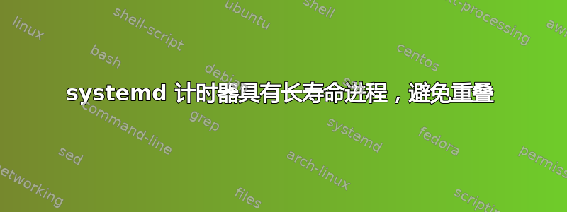 systemd 计时器具有长寿命进程，避免重叠