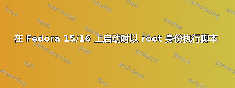 在 Fedora 15/16 上启动时以 root 身份执行脚本