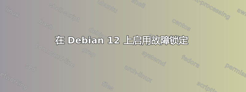 在 Debian 12 上启用故障锁定