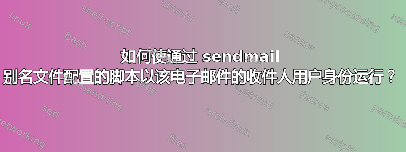 如何使通过 sendmail 别名文件配置的脚本以该电子邮件的收件人用户身份运行？