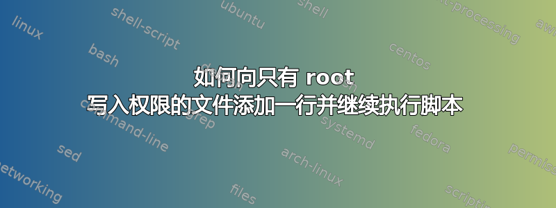 如何向只有 root 写入权限的文件添加一行并继续执行脚本