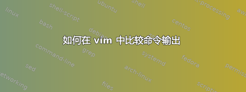 如何在 vim 中比较命令输出