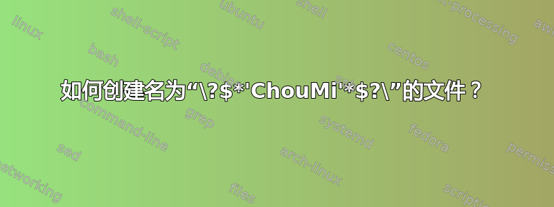 如何创建名为“\?$*'ChouMi'*$?\”的文件？