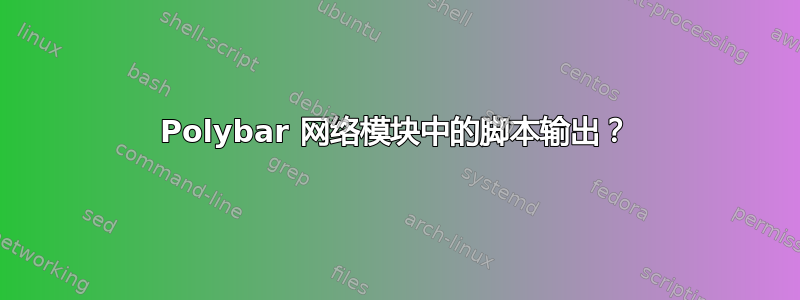 Polybar 网络模块中的脚本输出？