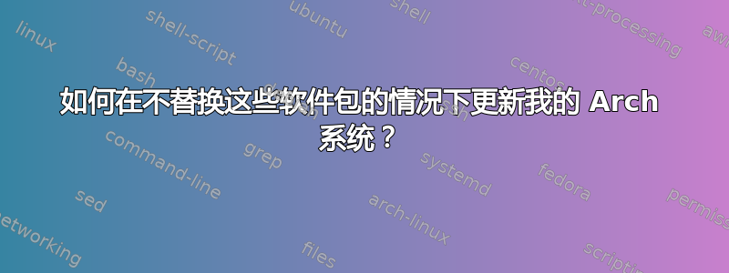 如何在不替换这些软件包的情况下更新我的 Arch 系统？