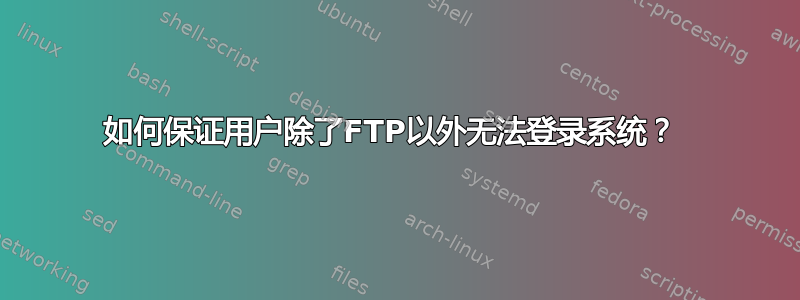 如何保证用户除了FTP以外无法登录系统？ 