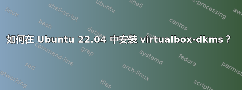 如何在 Ubuntu 22.04 中安装 virtualbox-dkms？