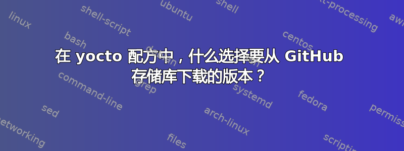 在 yocto 配方中，什么选择要从 GitHub 存储库下载的版本？