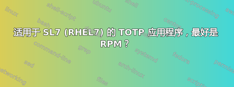 适用于 SL7 (RHEL7) 的 TOTP 应用程序，最好是 RPM？