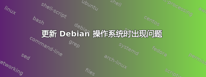 更新 Debian 操作系统时出现问题