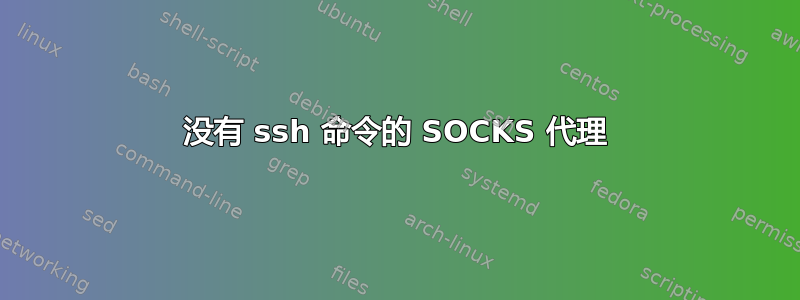 没有 ssh 命令的 SOCKS 代理