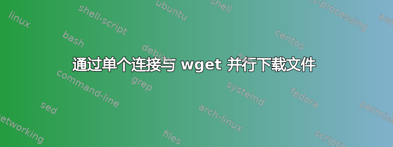 通过单个连接与 wget 并行下载文件