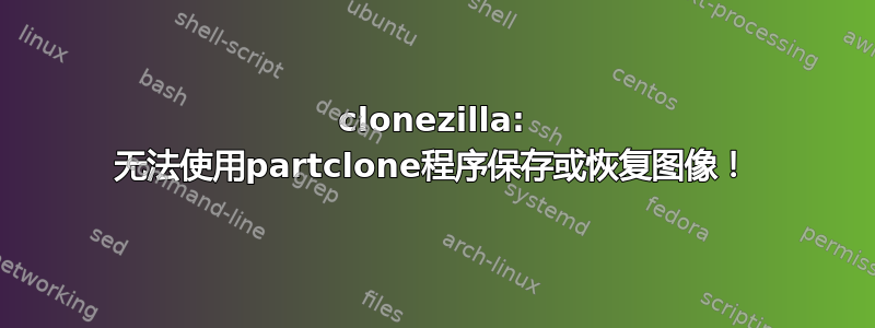 clonezilla: 无法使用partclone程序保存或恢复图像！