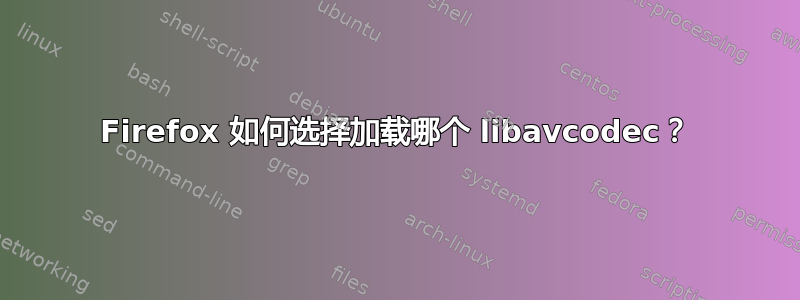 Firefox 如何选择加载哪个 libavcodec？