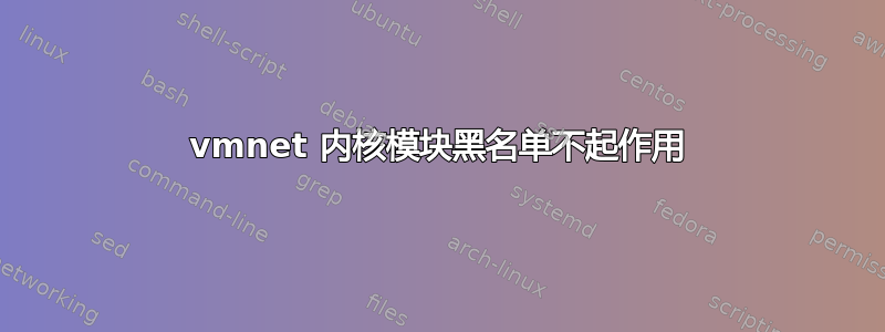 vmnet 内核模块黑名单不起作用