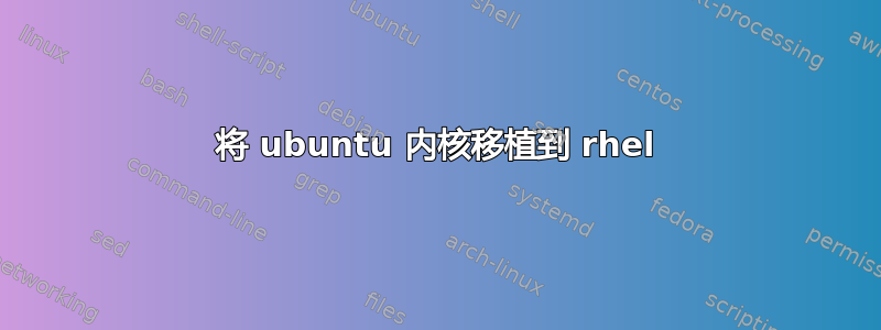 将 ubuntu 内核移植到 rhel