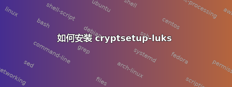 如何安装 cryptsetup-luks