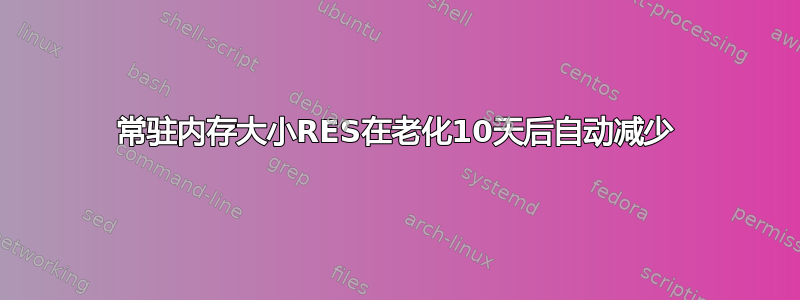 常驻内存大小RES在老化10天后自动减少