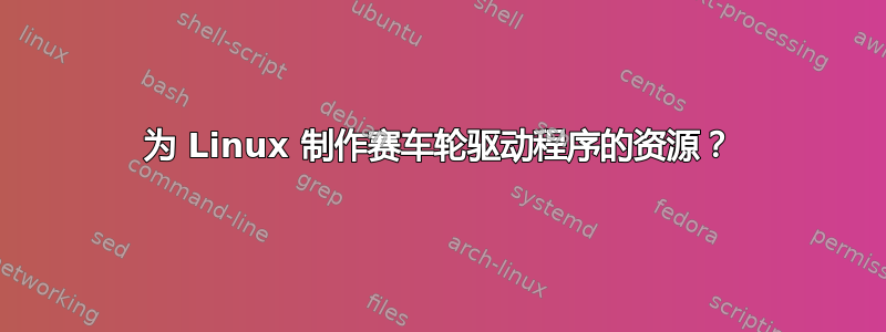 为 Linux 制作赛车轮驱动程序的资源？