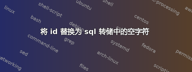 将 id 替换为 sql 转储中的空字符