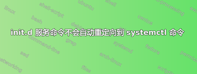 init.d 服务命令不会自动重定向到 systemctl 命令