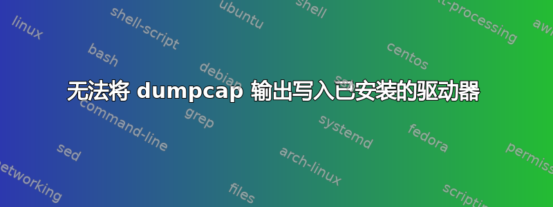 无法将 dumpcap 输出写入已安装的驱动器