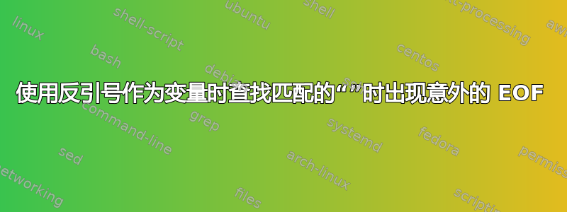 使用反引号作为变量时查找匹配的“”时出现意外的 EOF