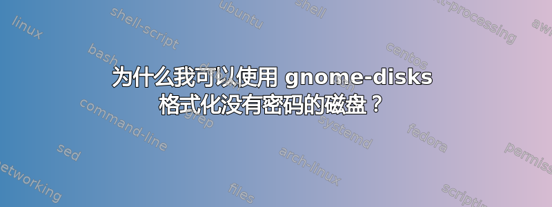 为什么我可以使用 gnome-disks 格式化没有密码的磁盘？