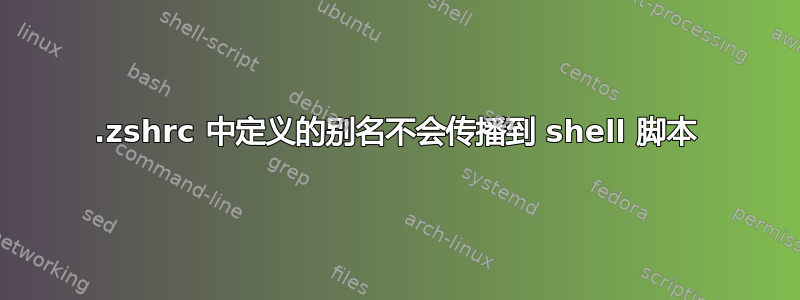 .zshrc 中定义的别名不会传播到 shell 脚本