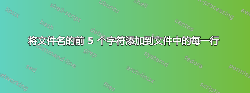 将文件名的前 5 个字符添加到文件中的每一行