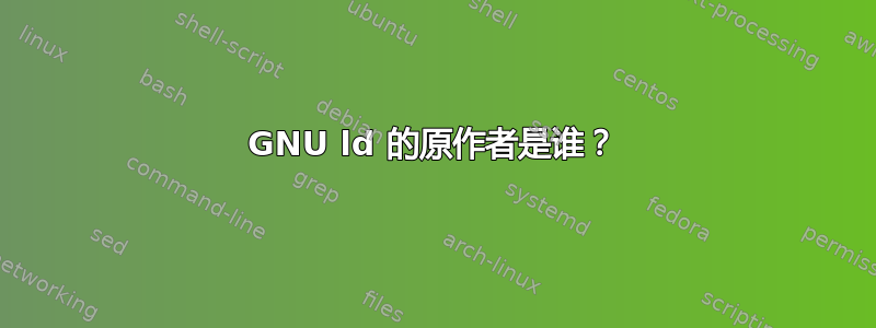 GNU ld 的原作者是谁？