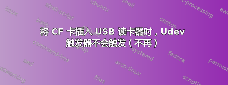 将 CF 卡插入 USB 读卡器时，Udev 触发器不会触发（不再）