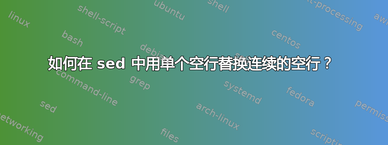 如何在 sed 中用单个空行替换连续的空行？